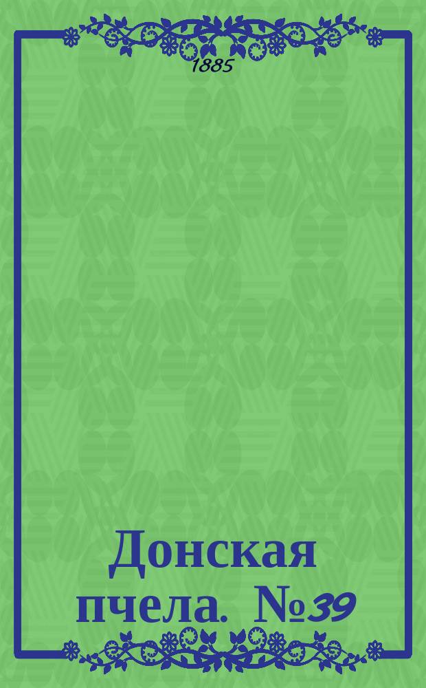 Донская пчела. № 39 (30 мая 1885) : № 39 (30 мая 1885)