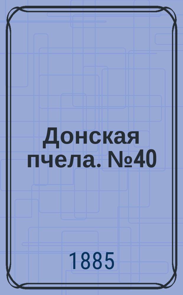 Донская пчела. № 40 (2 июня 1885) : № 40 (2 июня 1885)