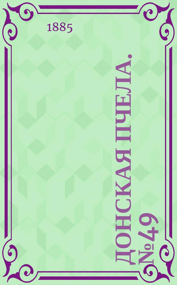Донская пчела. № 49 (7 июля 1885) : № 49 (7 июля 1885)
