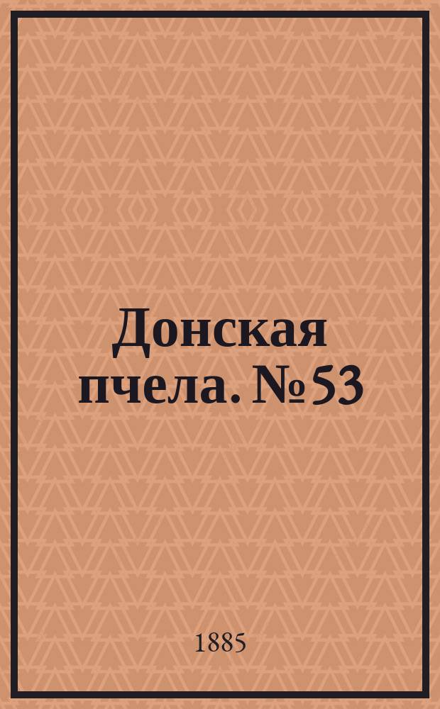 Донская пчела. № 53 (21 июля 1885) : № 53 (21 июля 1885)