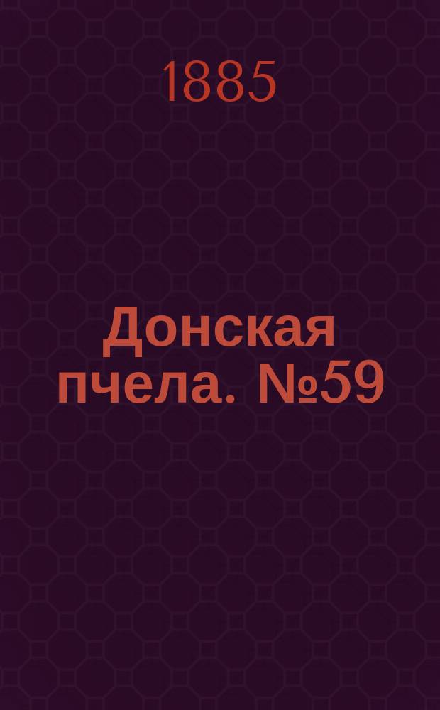 Донская пчела. № 59 (11 августа 1885) : № 59 (11 августа 1885)