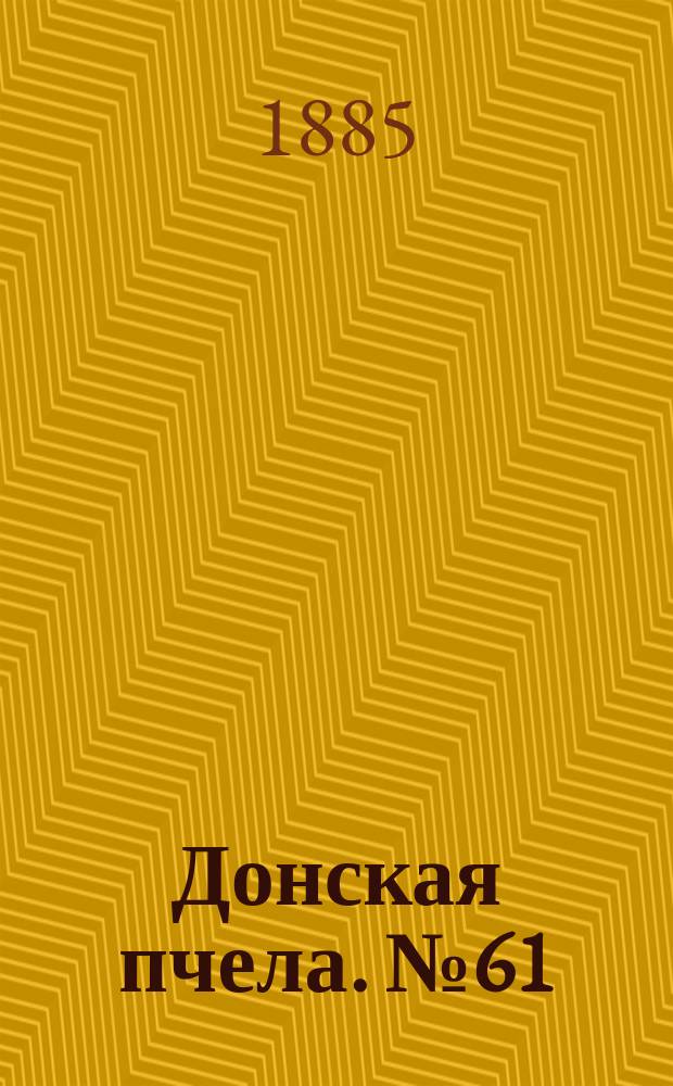 Донская пчела. № 61 (18 августа 1885) : № 61 (18 августа 1885)
