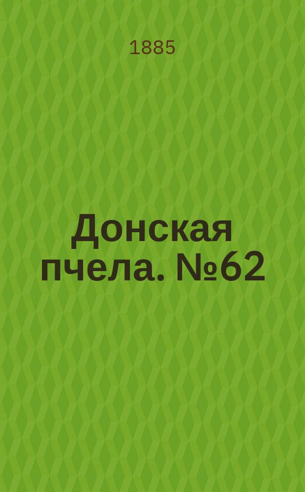 Донская пчела. № 62 (22 августа 1885) : № 62 (22 августа 1885)