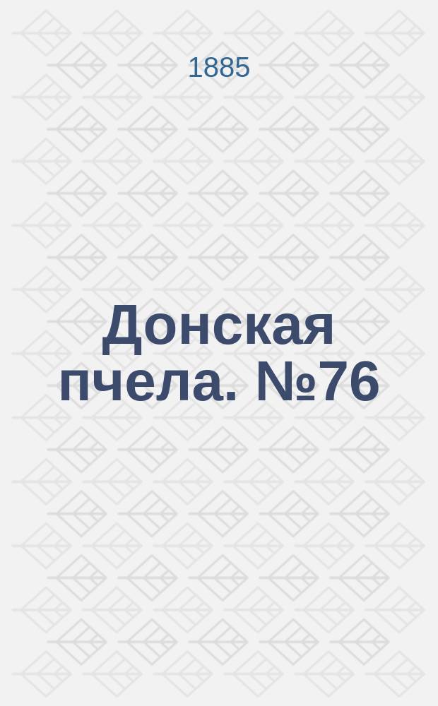 Донская пчела. № 76 (13 октября 1885) : № 76 (13 октября 1885)