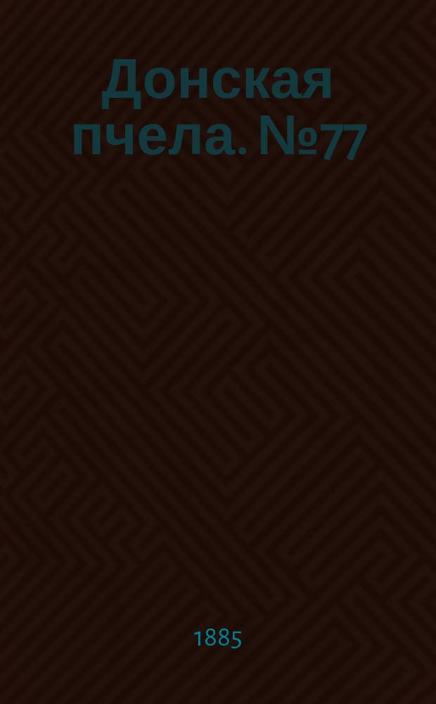 Донская пчела. № 77 (17 октября 1885) : № 77 (17 октября 1885)
