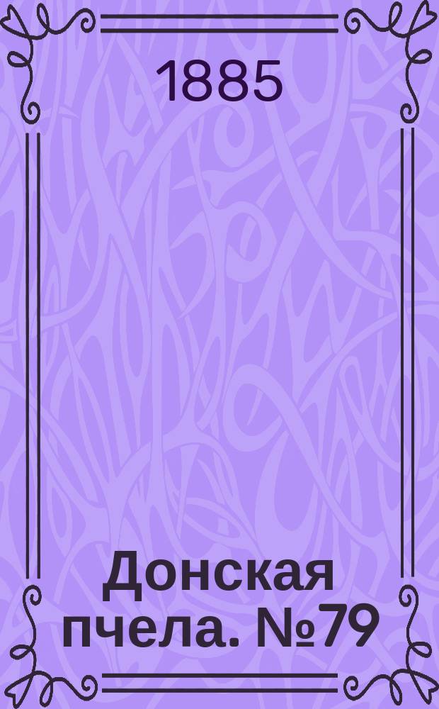 Донская пчела. № 79 (24 октября 1885) : № 79 (24 октября 1885)