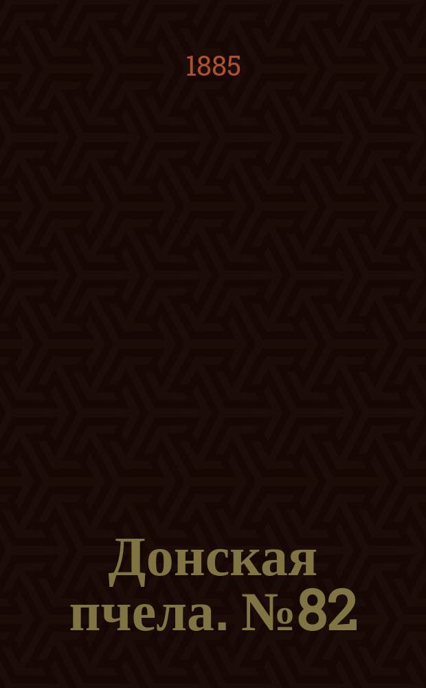 Донская пчела. № 82 (3 ноября 1885) : № 82 (3 ноября 1885)