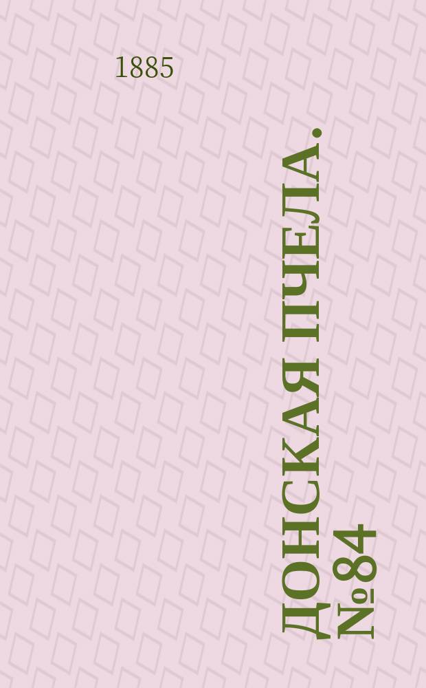 Донская пчела. № 84 (10 ноября 1885) : № 84 (10 ноября 1885)