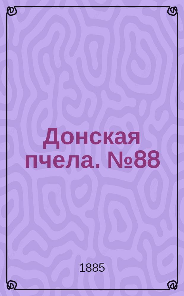 Донская пчела. № 88 (24 ноября 1885) : № 88 (24 ноября 1885)
