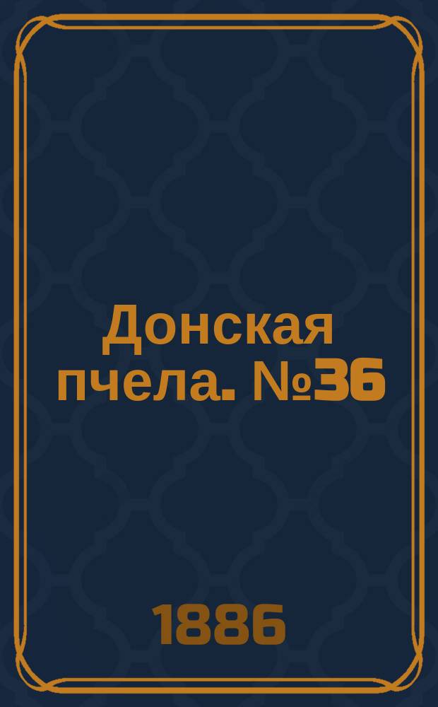 Донская пчела. № 36 (18 мая 1886) : № 36 (18 мая 1886)