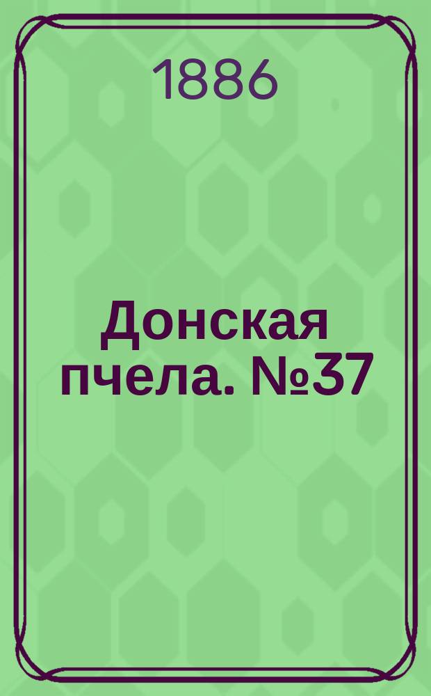 Донская пчела. № 37 (22 мая 1886) : № 37 (22 мая 1886)