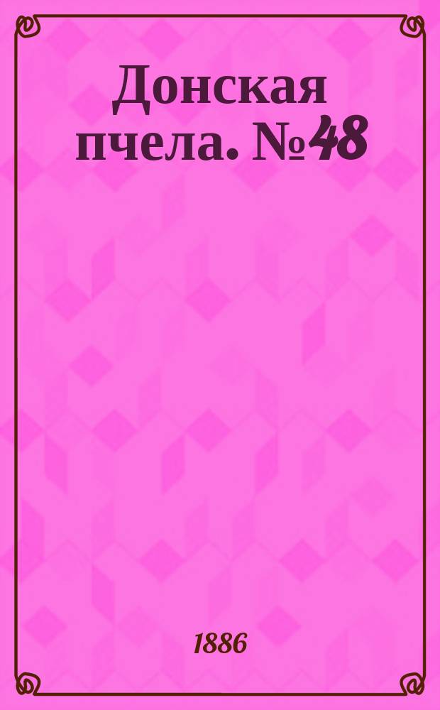 Донская пчела. № 48 (29 июня 1886) : № 48 (29 июня 1886)