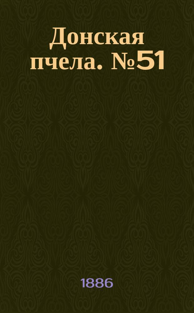Донская пчела. № 51 (10 июля 1886) : № 51 (10 июля 1886)