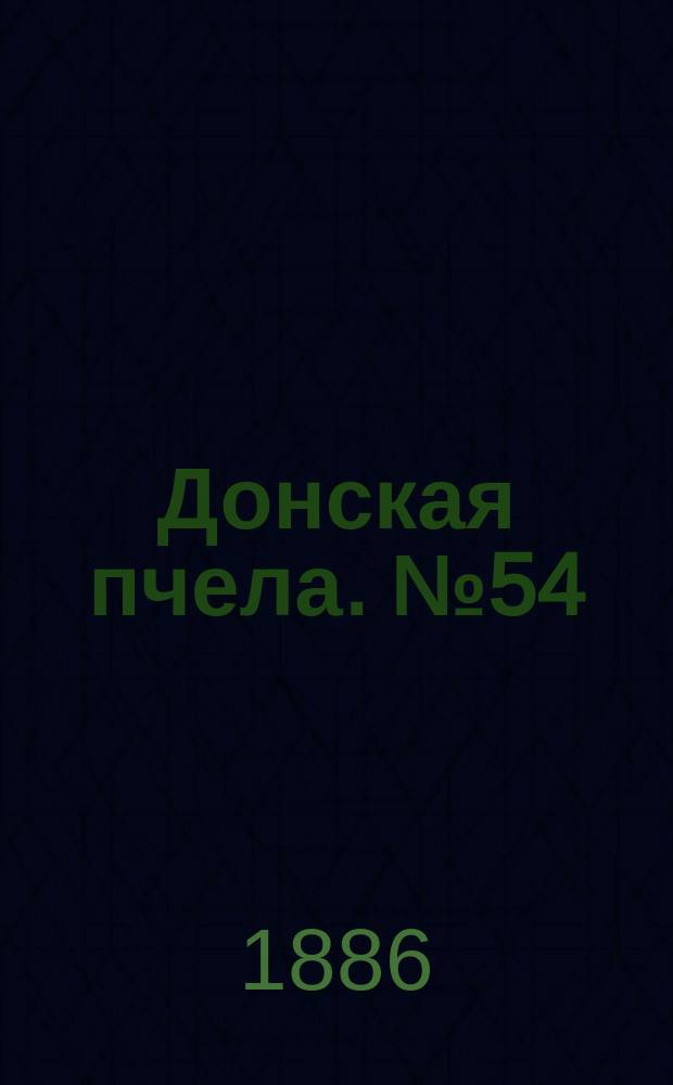 Донская пчела. № 54 (20 июля 1886) : № 54 (20 июля 1886)