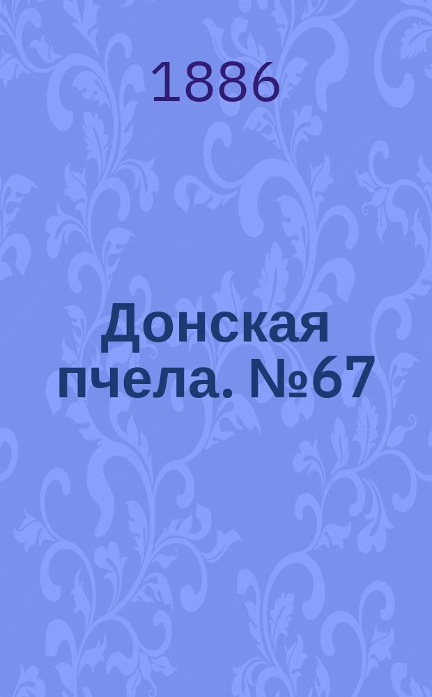 Донская пчела. № 67 (7 сентября 1886) : № 67 (7 сентября 1886)