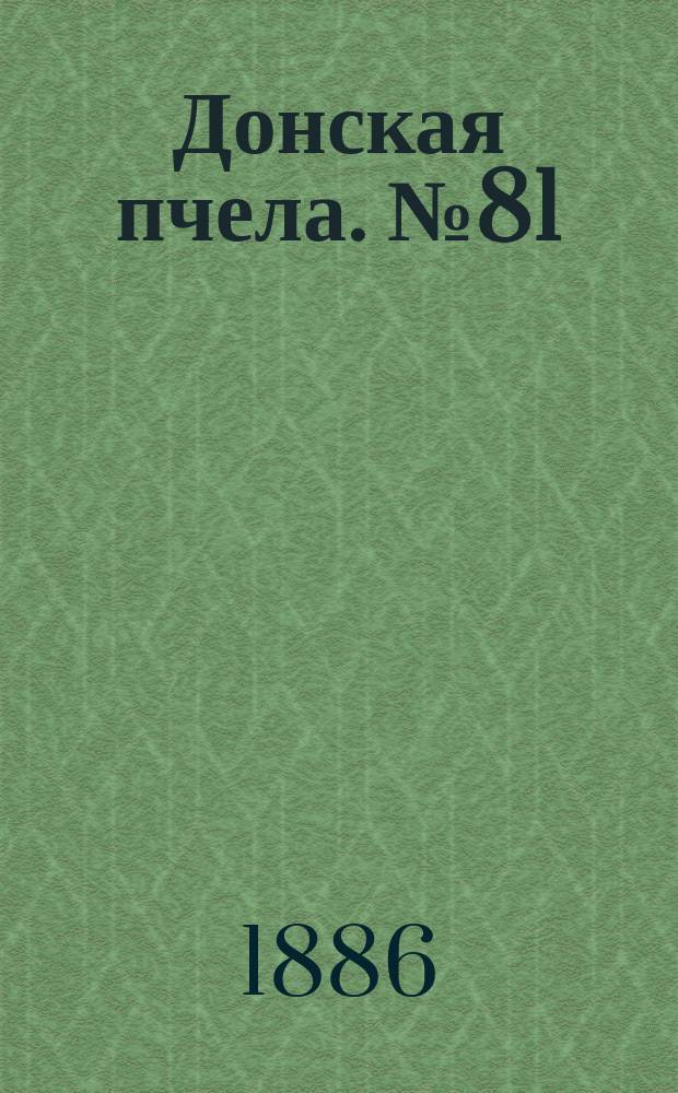 Донская пчела. № 81 (26 октября 1886) : № 81 (26 октября 1886)