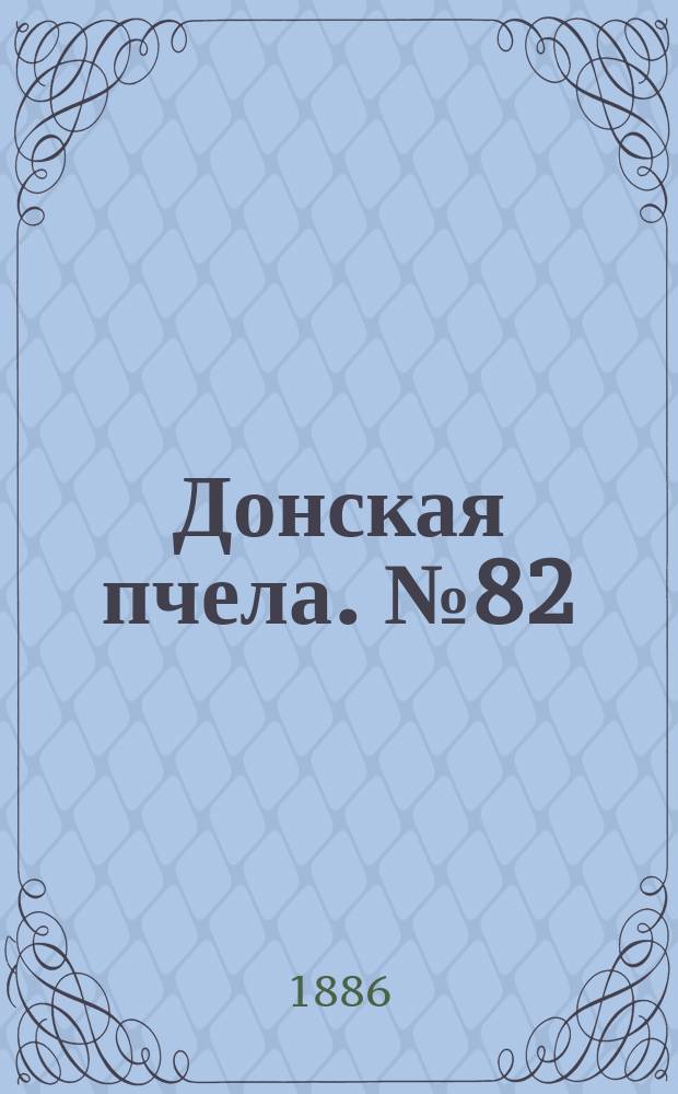Донская пчела. № 82 (30 октября 1886) : № 82 (30 октября 1886)