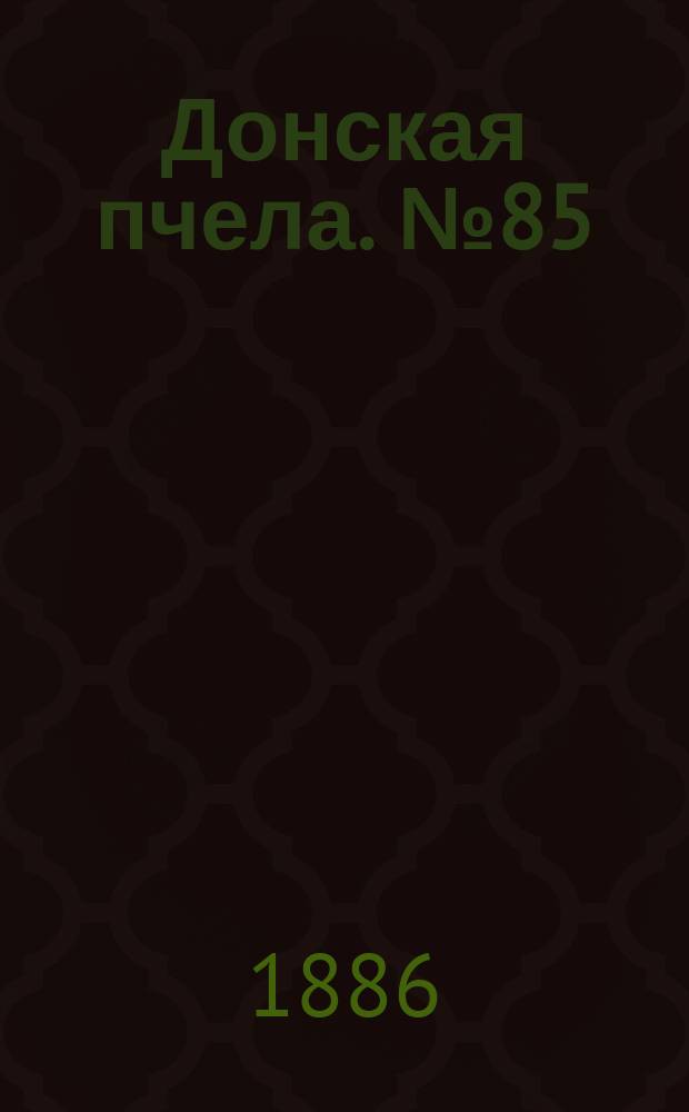 Донская пчела. № 85 (9 ноября 1886) : № 85 (9 ноября 1886)