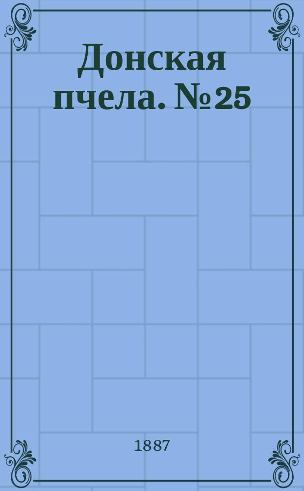 Донская пчела. № 25 (12 апреля 1887) : № 25 (12 апреля 1887)