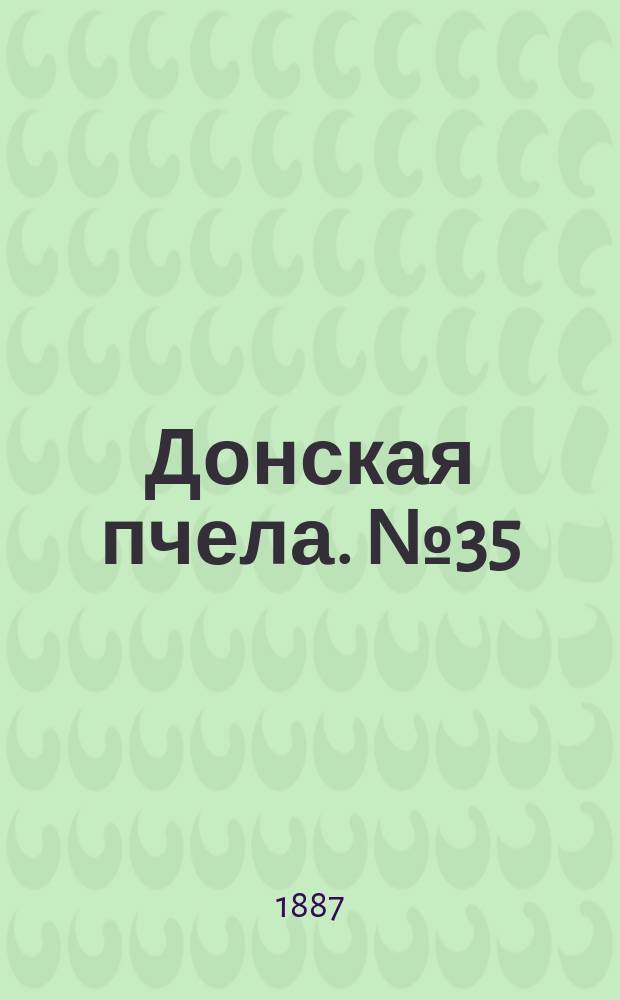 Донская пчела. № 35 (17 мая 1887) : № 35 (17 мая 1887)