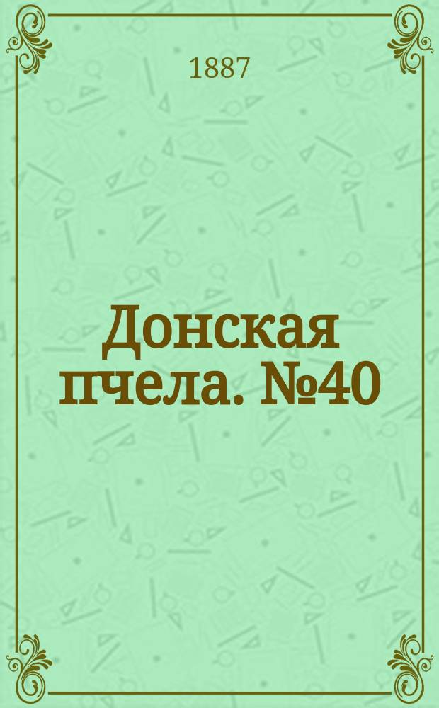 Донская пчела. № 40 (4 июня 1887) : № 40 (4 июня 1887)