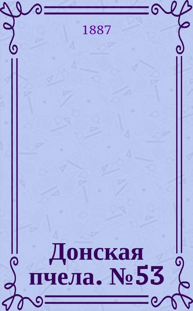 Донская пчела. № 53 (19 июля 1887) : № 53 (19 июля 1887)