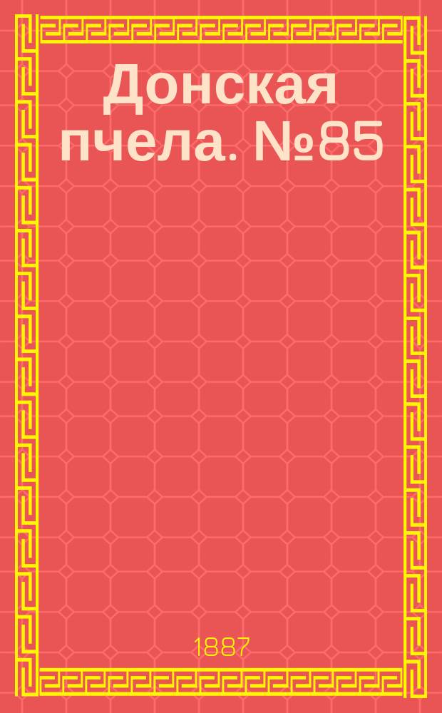 Донская пчела. № 85 (15 ноября 1887) : № 85 (15 ноября 1887)
