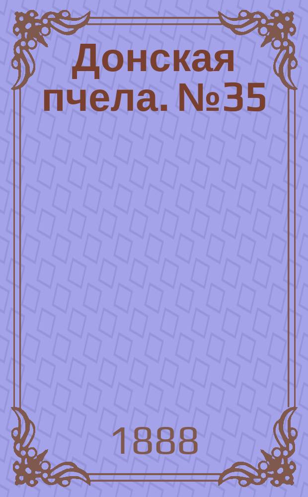 Донская пчела. № 35 (12 мая 1888) : № 35 (12 мая 1888)