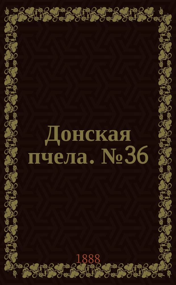 Донская пчела. № 36 (15 мая 1888) : № 36 (15 мая 1888)