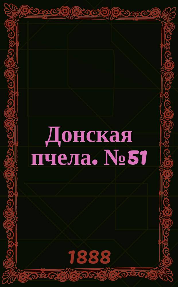 Донская пчела. № 51 (7 июля 1888) : № 51 (7 июля 1888)