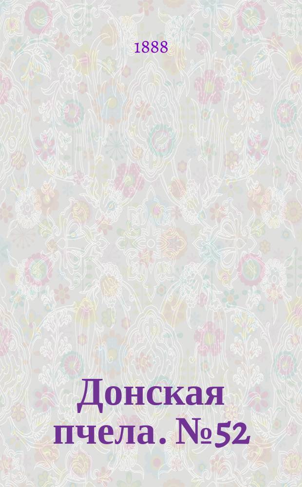 Донская пчела. № 52 (10 июля 1888) : № 52 (10 июля 1888)