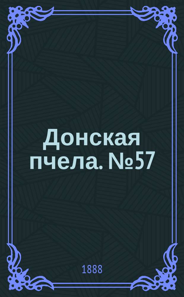 Донская пчела. № 57 (28 июля 1888) : № 57 (28 июля 1888)
