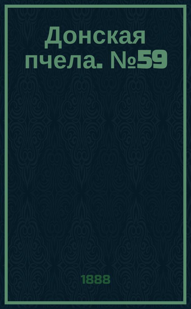 Донская пчела. № 59 (4 августа 1888) : № 59 (4 августа 1888)
