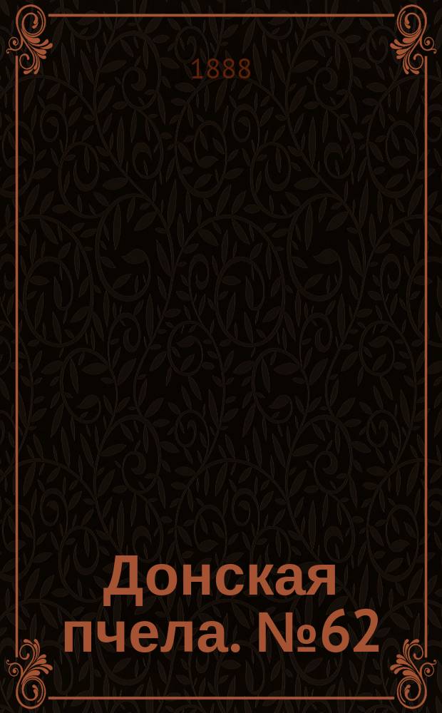 Донская пчела. № 62 (14 августа 1888) : № 62 (14 августа 1888)