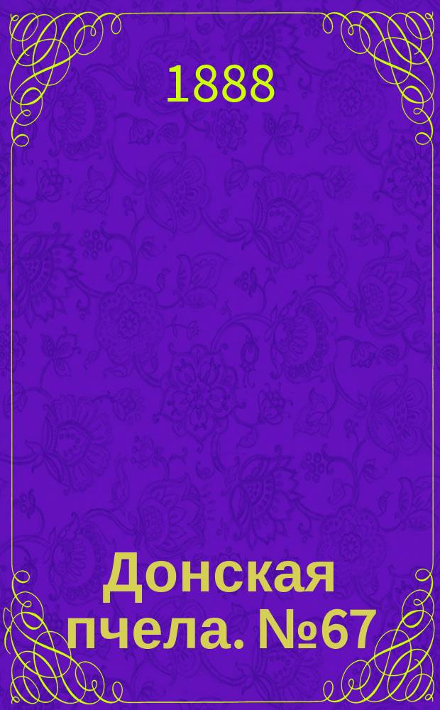 Донская пчела. № 67 (1 сентября 1888) : № 67 (1 сентября 1888)