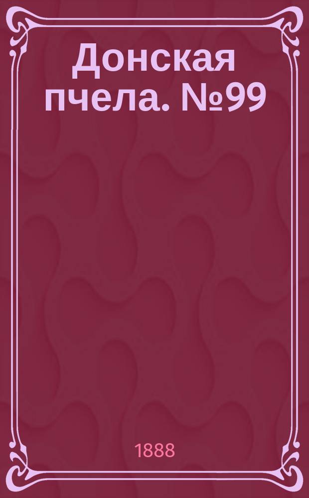 Донская пчела. № 99 (29 декабря 1888) : № 99 (29 декабря 1888)