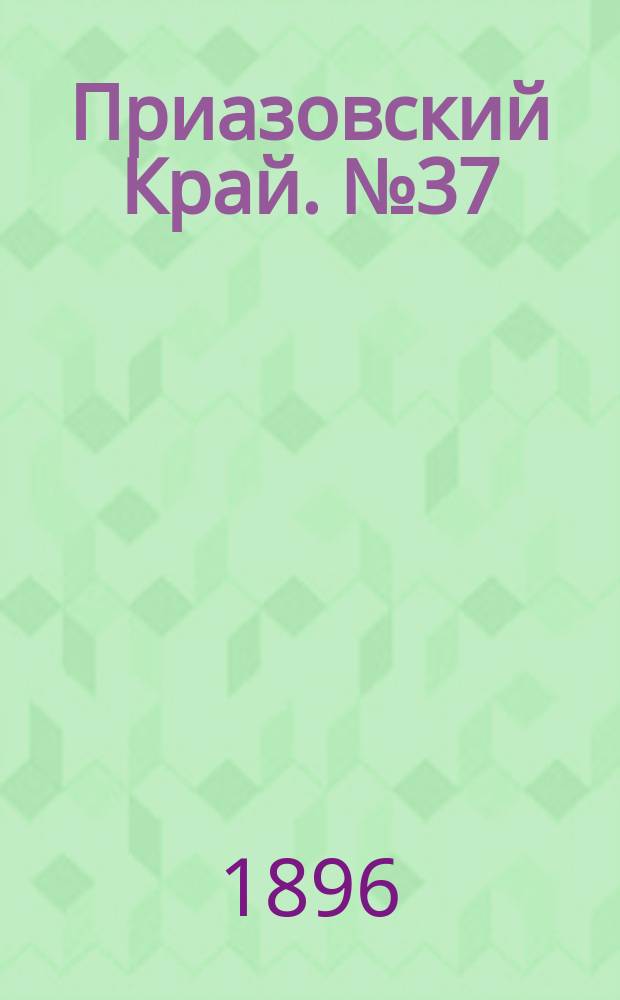 Приазовский Край. № 37 (10 февраля 1896) : № 37 (10 февраля 1896)