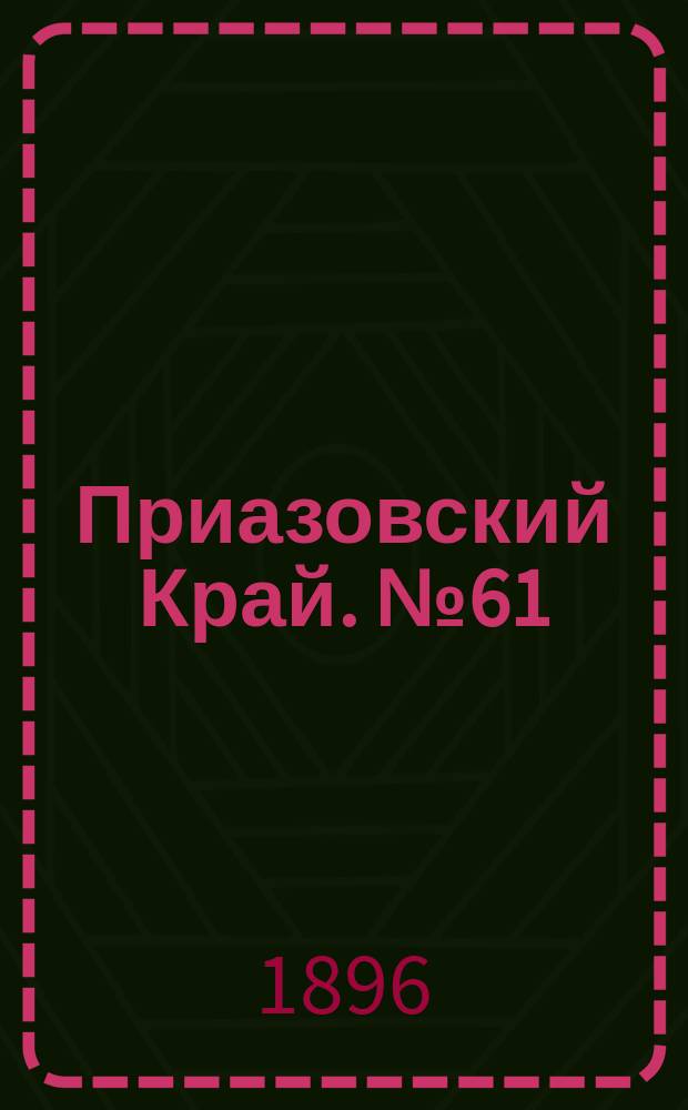 Приазовский Край. № 61 (5 марта 1896) : № 61 (5 марта 1896)