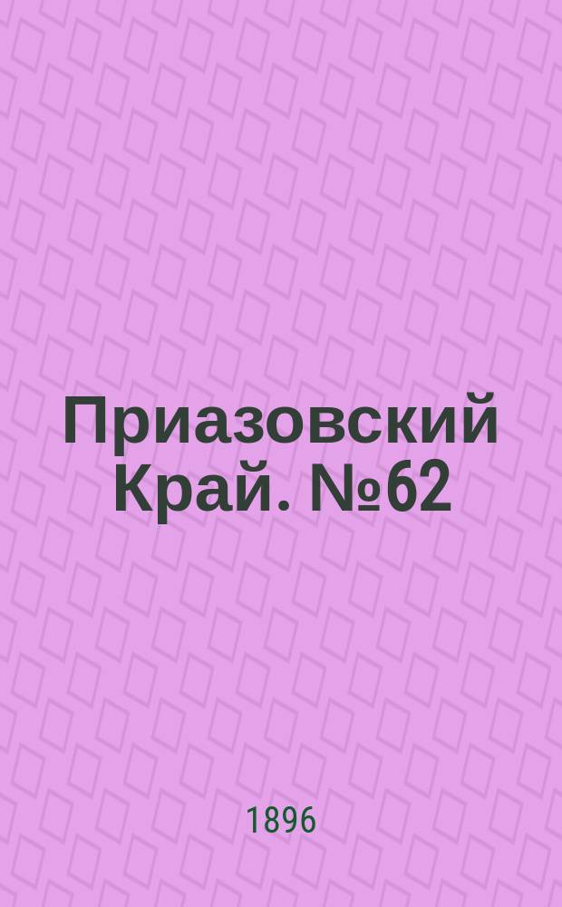 Приазовский Край. № 62 (6 марта 1896) : № 62 (6 марта 1896)