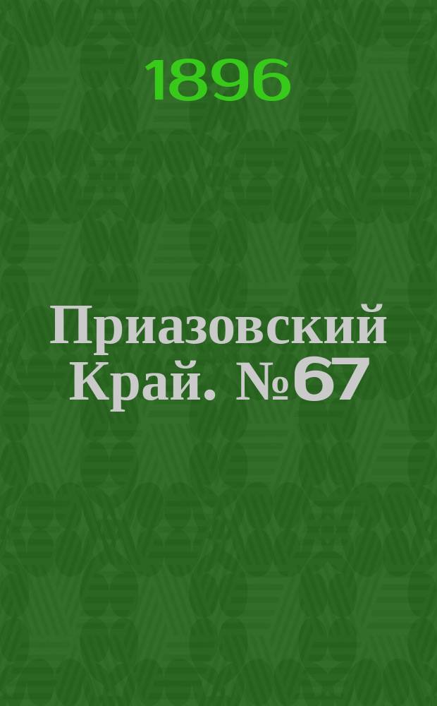 Приазовский Край. № 67 (11 марта 1896) : № 67 (11 марта 1896)