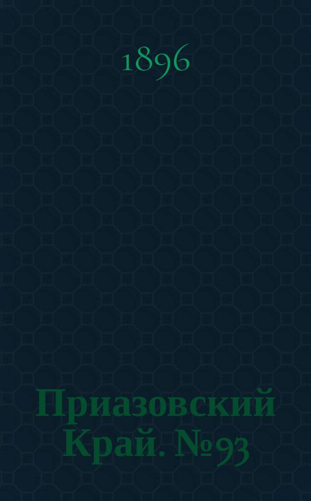 Приазовский Край. № 93 (9 апреля 1896) : № 93 (9 апреля 1896)