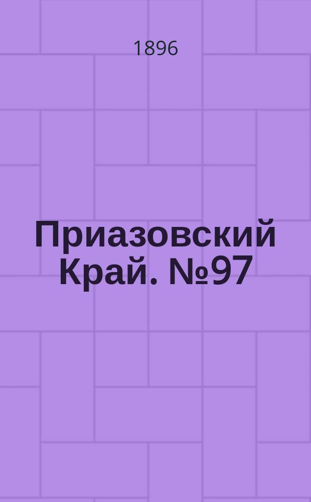 Приазовский Край. № 97 (13 апреля 1896) : № 97 (13 апреля 1896)