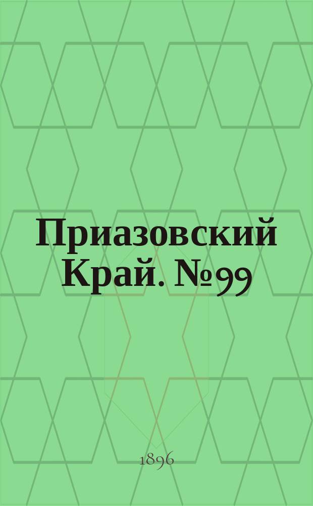 Приазовский Край. № 99 (15 апреля 1896) : № 99 (15 апреля 1896)