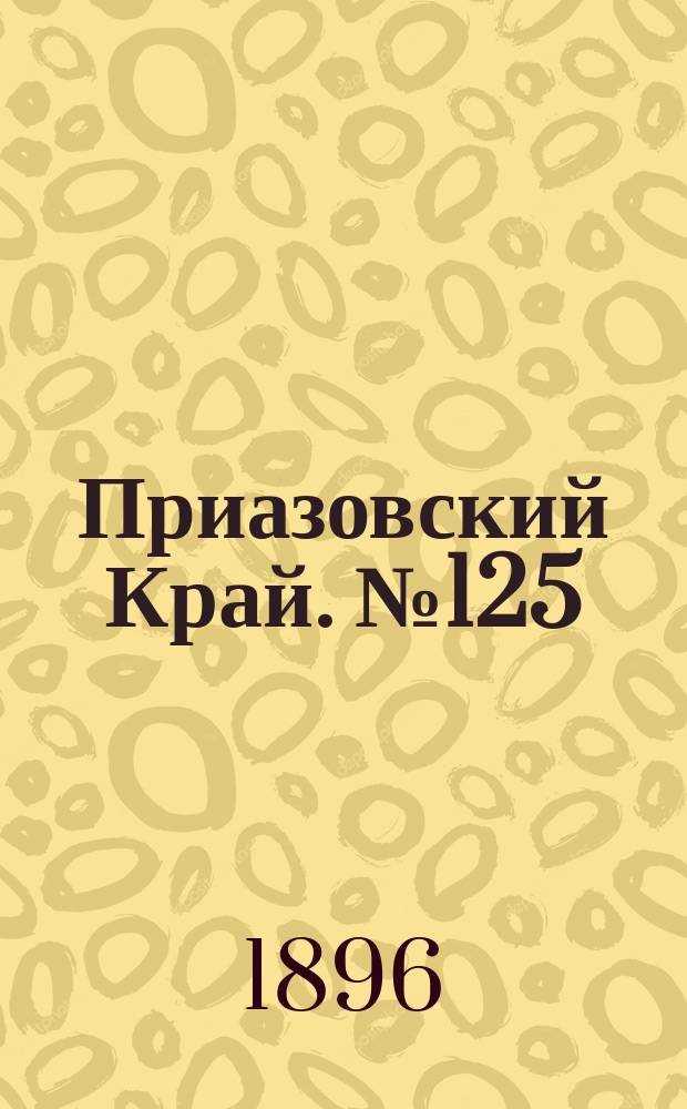 Приазовский Край. № 125 (12 мая 1896) : № 125 (12 мая 1896)