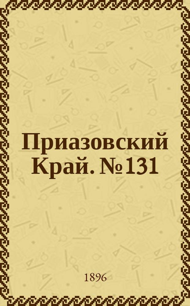 Приазовский Край. № 131 (19 мая 1896) : № 131 (19 мая 1896)