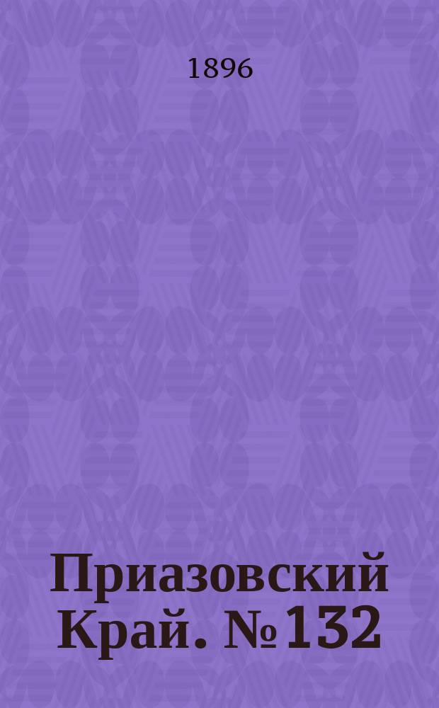 Приазовский Край. № 132 (20 мая 1896) : № 132 (20 мая 1896)