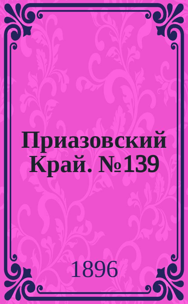 Приазовский Край. № 139 (27 мая 1896) : № 139 (27 мая 1896)