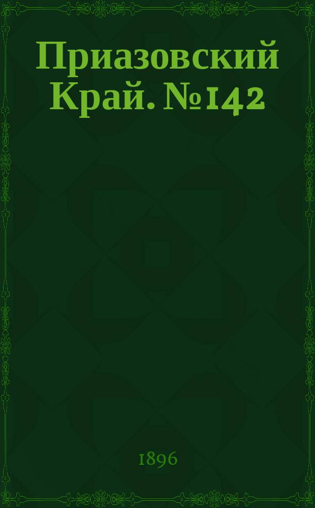 Приазовский Край. № 142 (30 мая 1896) : № 142 (30 мая 1896)