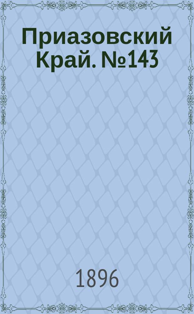 Приазовский Край. № 143 (31 мая 1896) : № 143 (31 мая 1896)