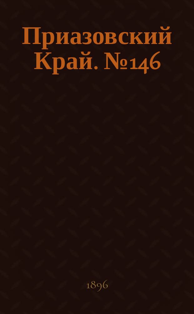 Приазовский Край. № 146 (3 июня 1896) : № 146 (3 июня 1896)